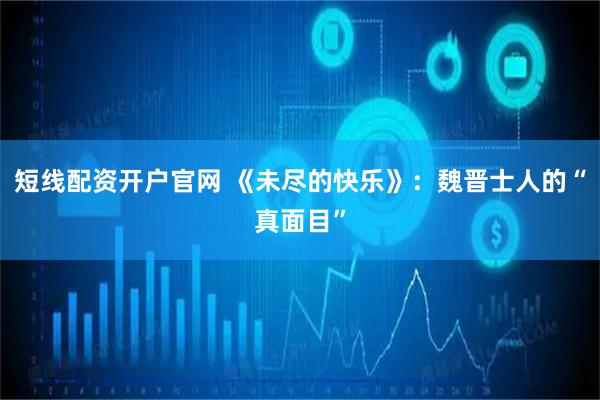 短线配资开户官网 《未尽的快乐》：魏晋士人的“真面目”