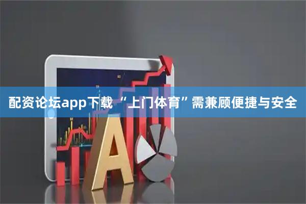 配资论坛app下载 “上门体育”需兼顾便捷与安全