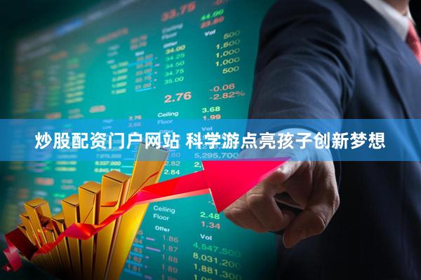 炒股配资门户网站 科学游点亮孩子创新梦想