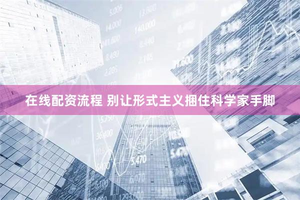 在线配资流程 别让形式主义捆住科学家手脚