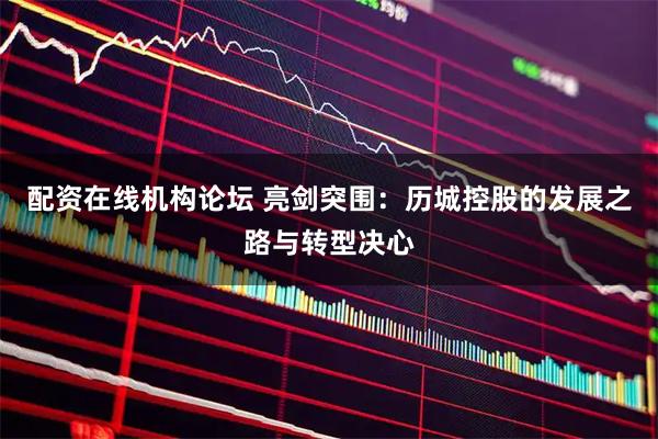 配资在线机构论坛 亮剑突围：历城控股的发展之路与转型决心